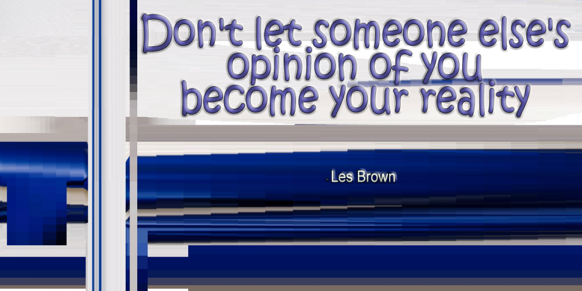 Don't let someone else's opinion of you become your reality - Les Brown